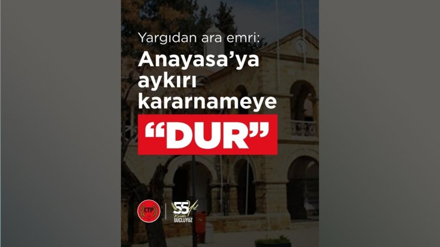 CTP’nin başvurusu sonuç verdi: Yargıdan Anayasa’ya aykırı kararnameye ara emri